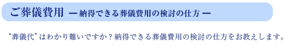 ご葬儀費用、納得できる葬儀費用の検討の仕方“葬儀代”はわかりいくいですか？納得できる葬儀費用の検討の仕方をお教えします