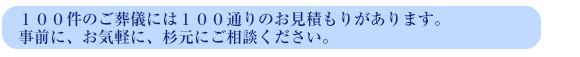 100件のご葬儀には100通りのお見積もりがあります事前に、お気軽に、杉元にご相談ください